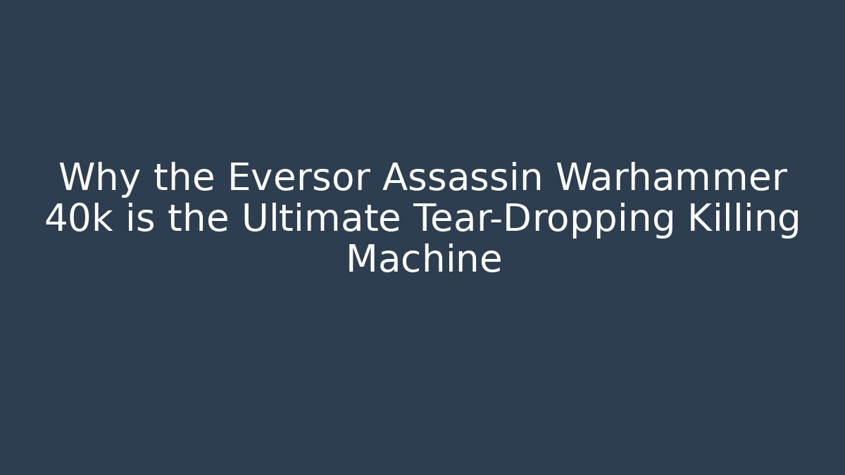 Why the Eversor Assassin Warhammer 40k is the Ultimate Tear-Dropping Killing Machine