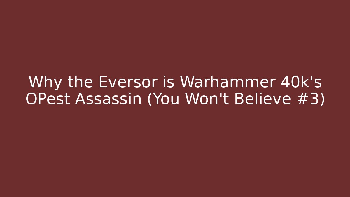 Why the Eversor is Warhammer 40k's OPest Assassin (You Won't Believe #3)