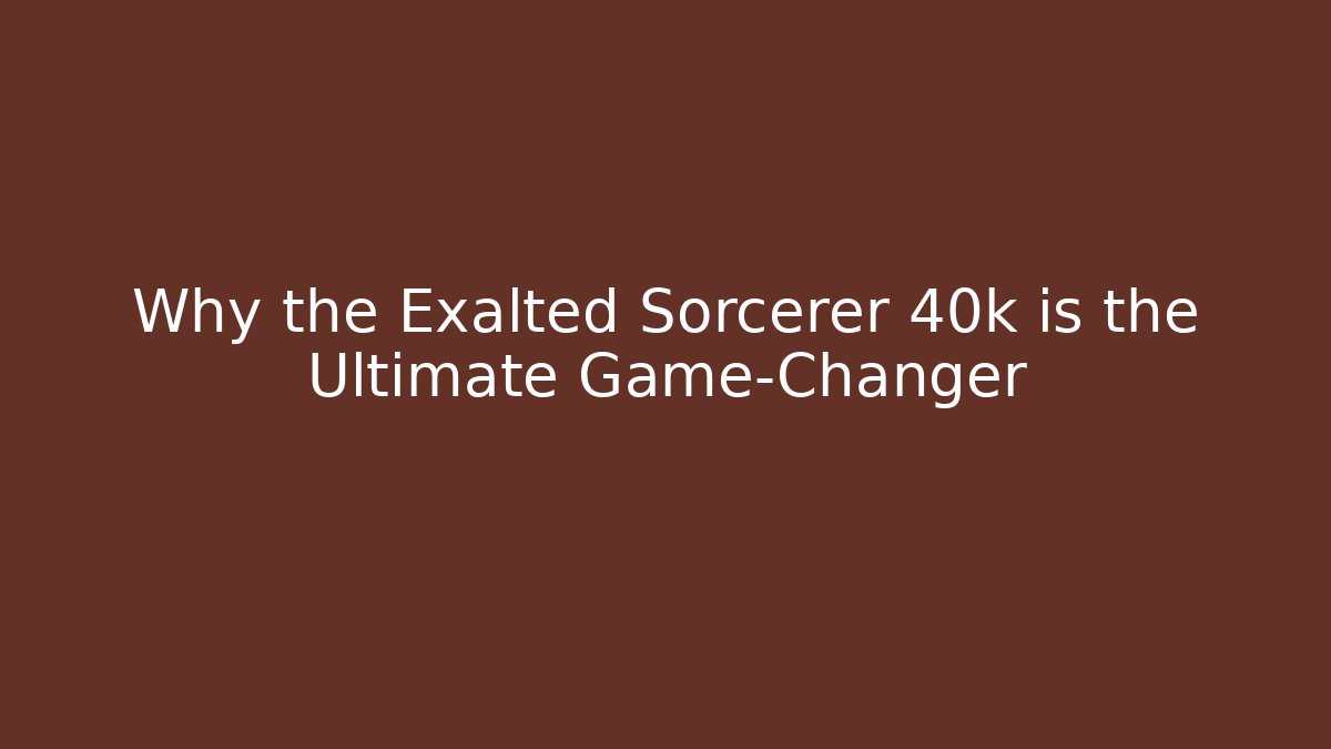 Why the Exalted Sorcerer 40k is the Ultimate Game-Changer