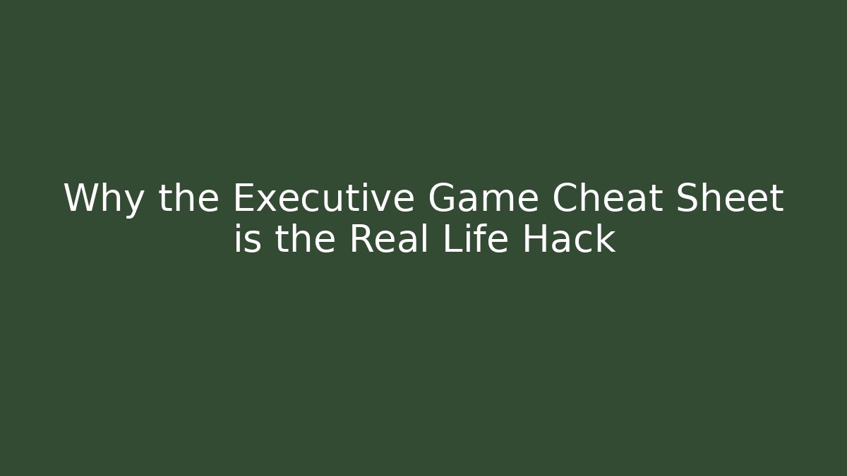 Why the Executive Game Cheat Sheet is the Real Life Hack