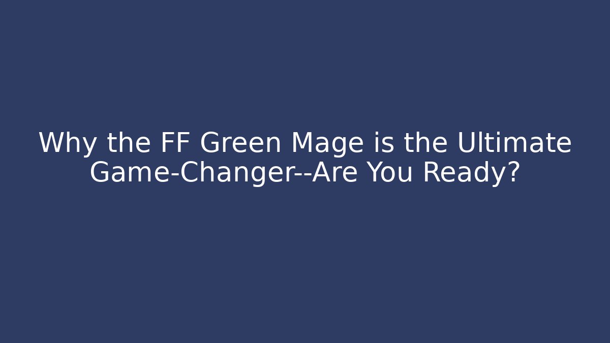 Why the FF Green Mage is the Ultimate Game-Changer—Are You Ready?