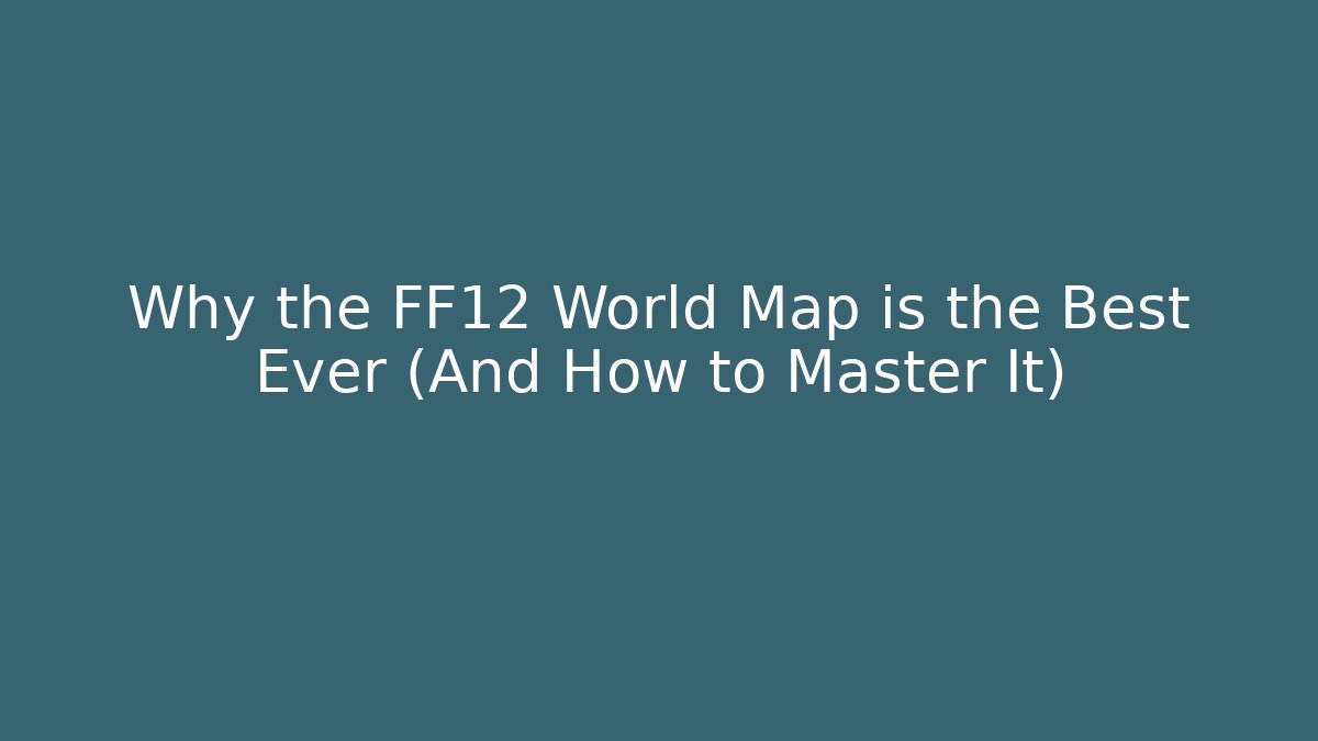 Why the FF12 World Map is the Best Ever (And How to Master It)