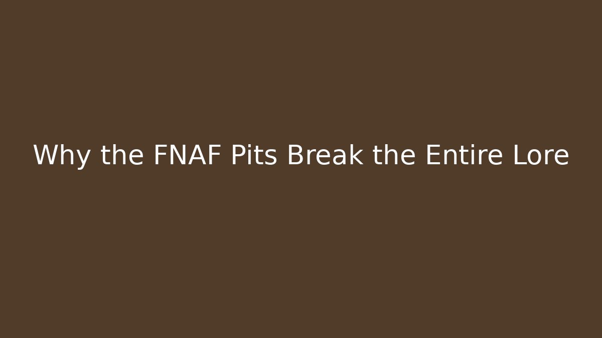 Why the FNAF Pits Break the Entire Lore