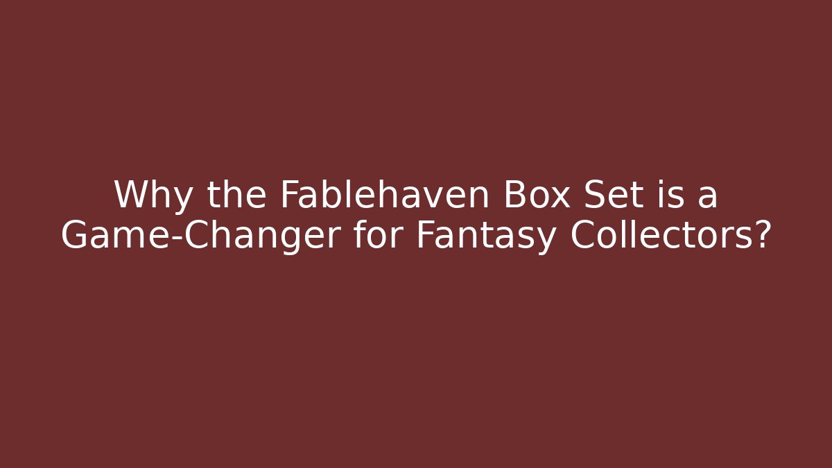 Why the Fablehaven Box Set is a Game-Changer for Fantasy Collectors?