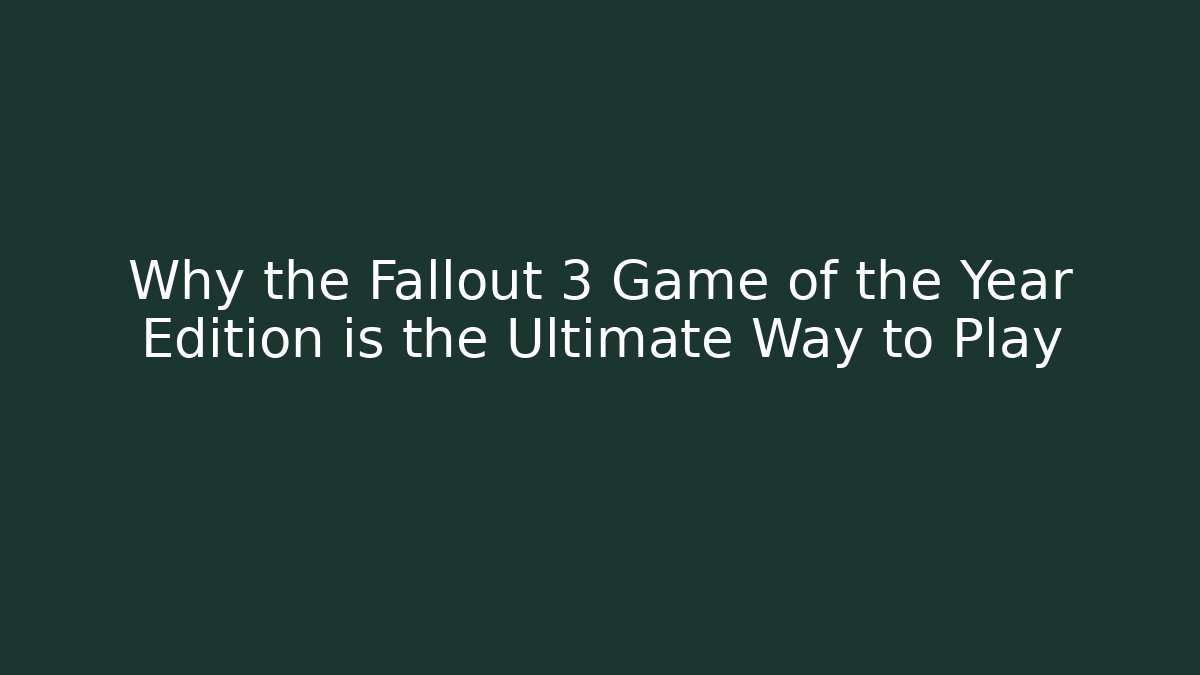 Why the Fallout 3 Game of the Year Edition is the Ultimate Way to Play