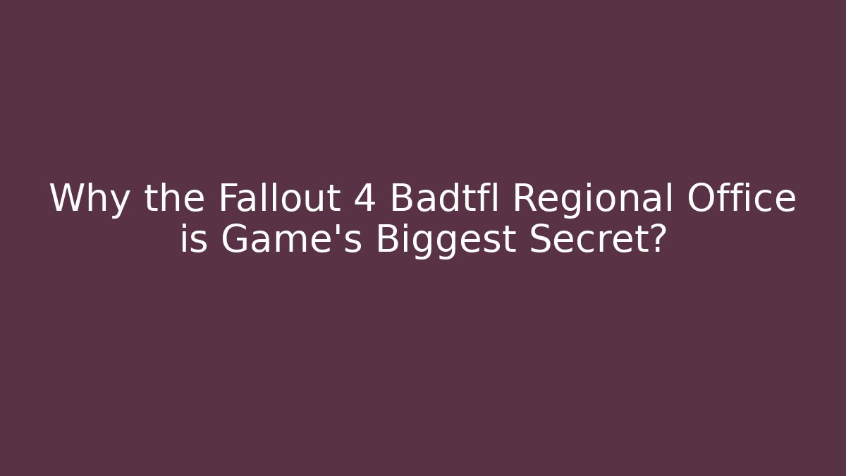 Why the Fallout 4 Badtfl Regional Office is Game's Biggest Secret?