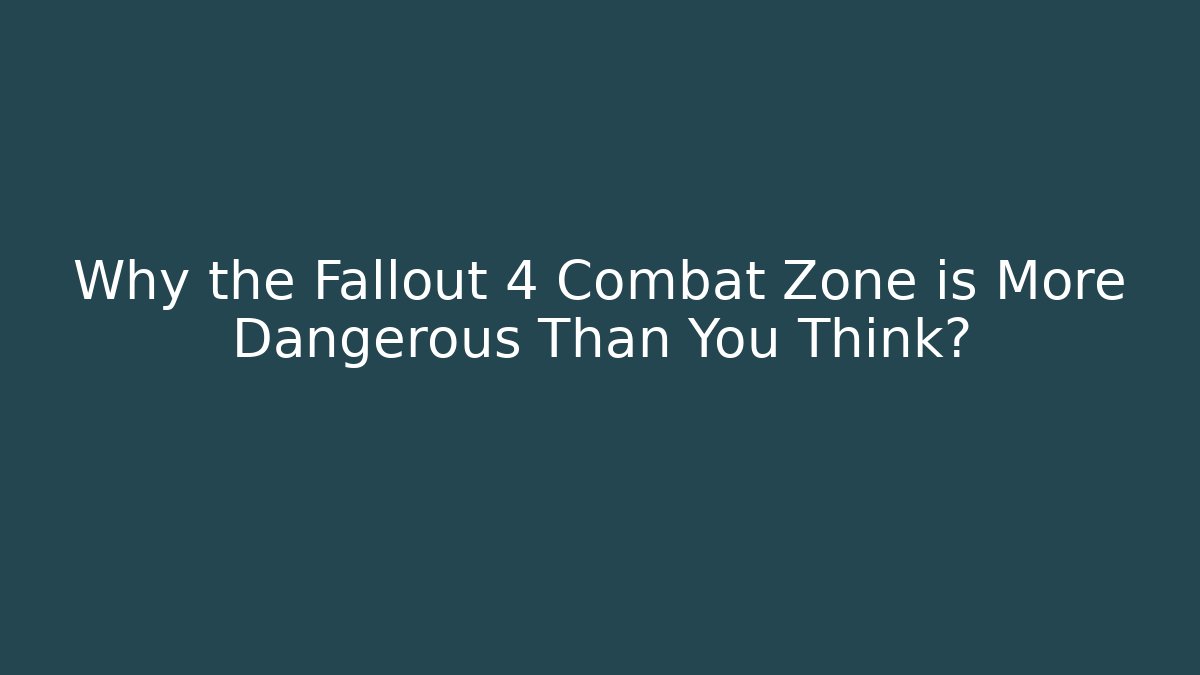 Why the Fallout 4 Combat Zone is More Dangerous Than You Think? - Create More Assets