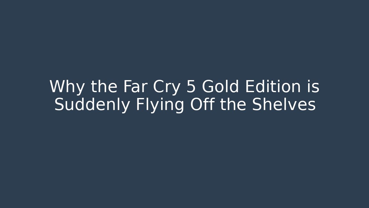 Why the Far Cry 5 Gold Edition is Suddenly Flying Off the Shelves
