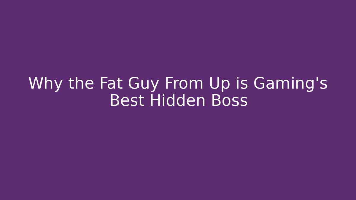 Why the Fat Guy From Up is Gaming's Best Hidden Boss