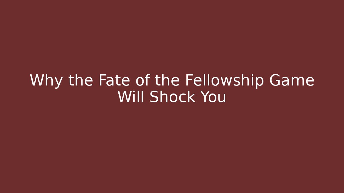 Why the Fate of the Fellowship Game Will Shock You