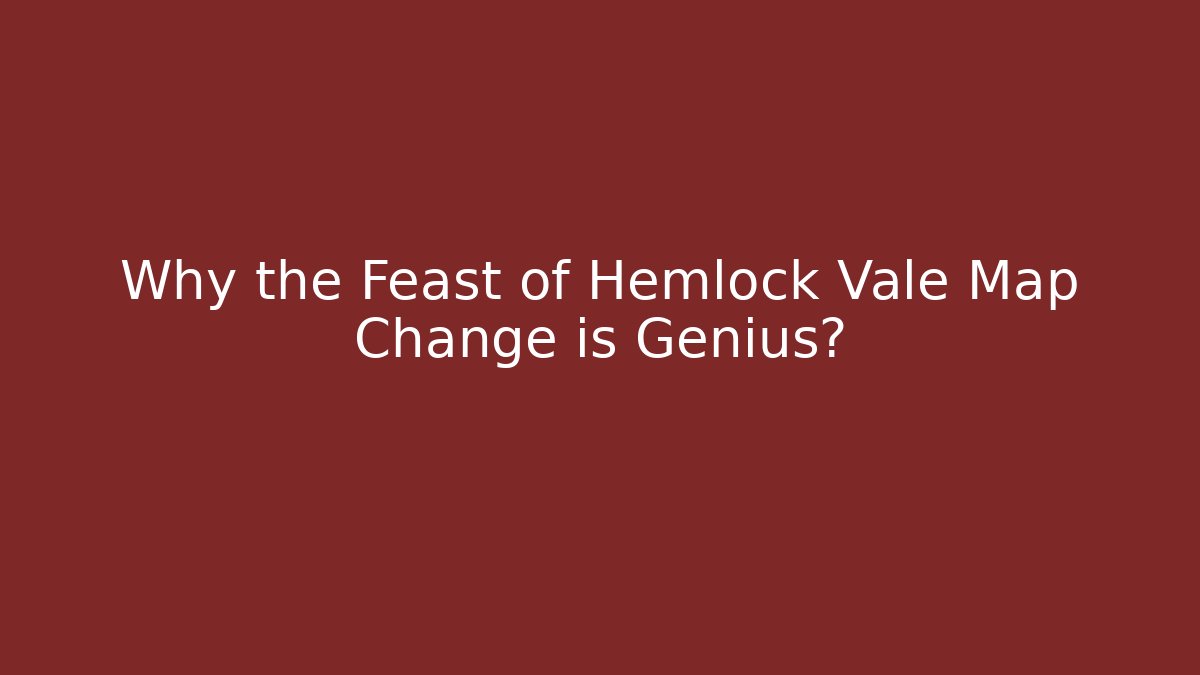 Why the Feast of Hemlock Vale Map Change is Genius?