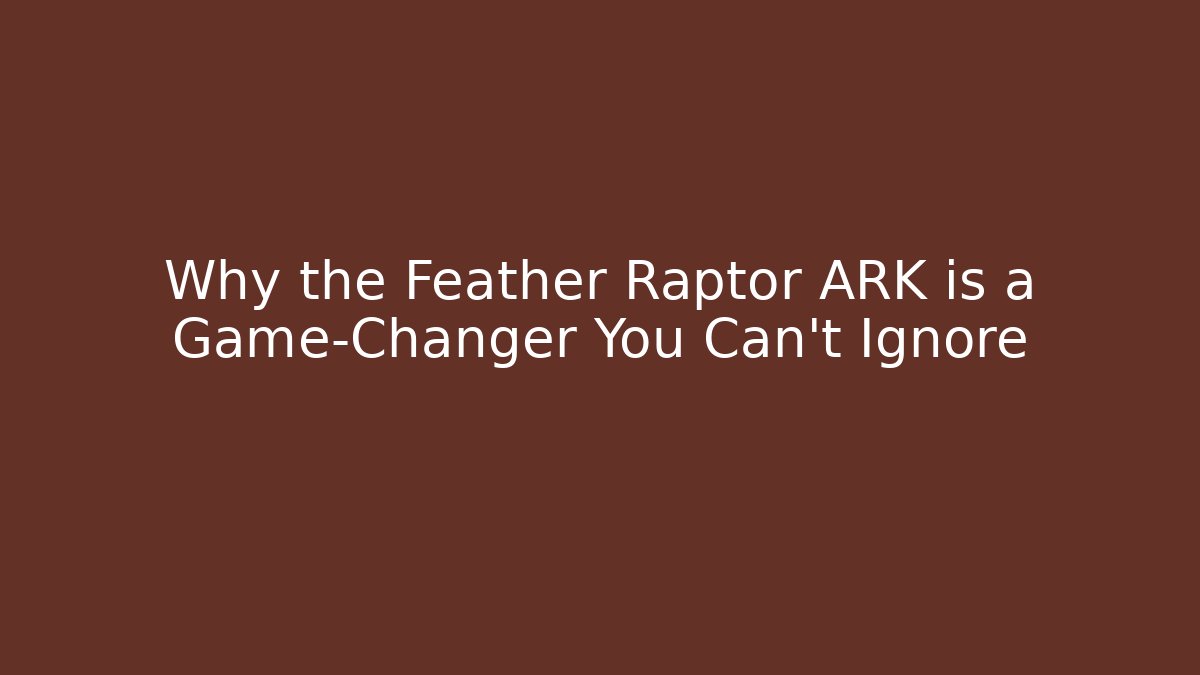 Why the Feather Raptor ARK is a Game-Changer You Can't Ignore