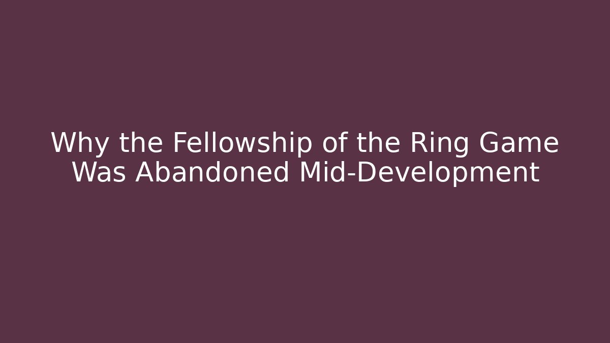 Why the Fellowship of the Ring Game Was Abandoned Mid-Development