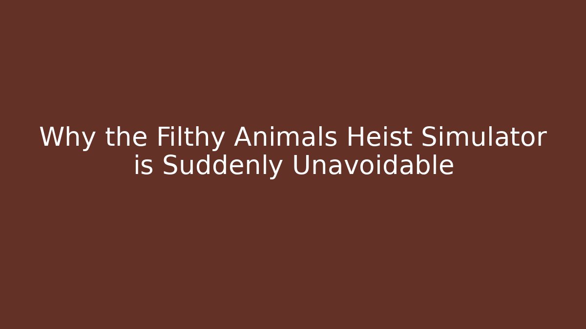 Why the Filthy Animals Heist Simulator is Suddenly Unavoidable