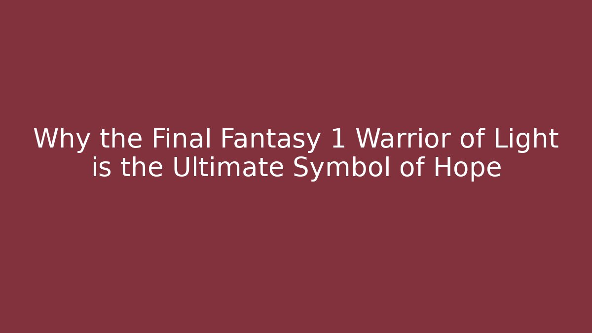 Why the Final Fantasy 1 Warrior of Light is the Ultimate Symbol of Hope