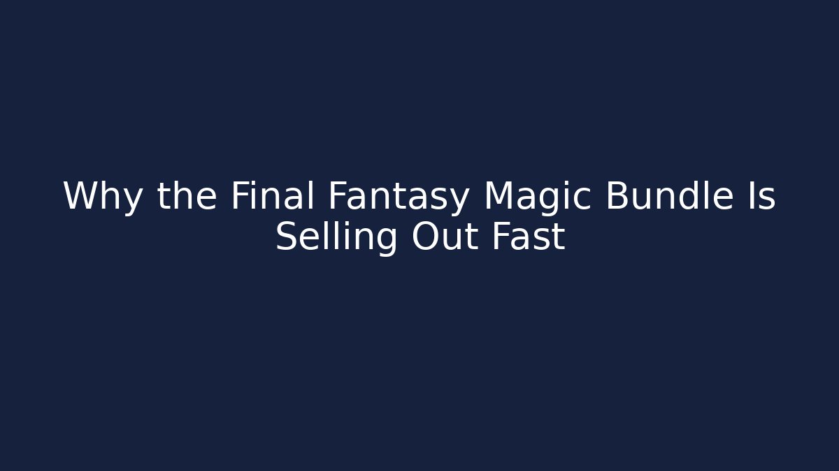Why the Final Fantasy Magic Bundle Is Selling Out Fast
