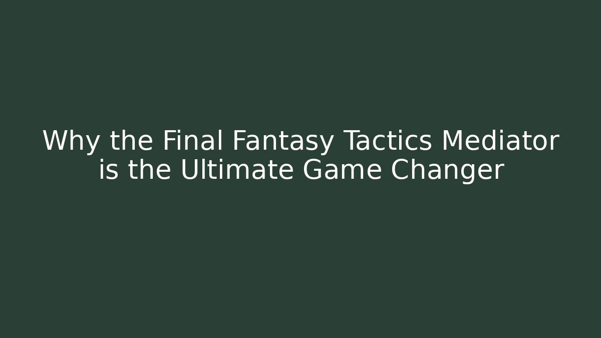Why the Final Fantasy Tactics Mediator is the Ultimate Game Changer