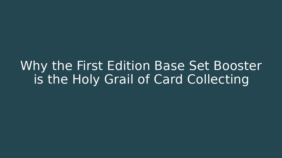 Why the First Edition Base Set Booster is the Holy Grail of Card Collecting