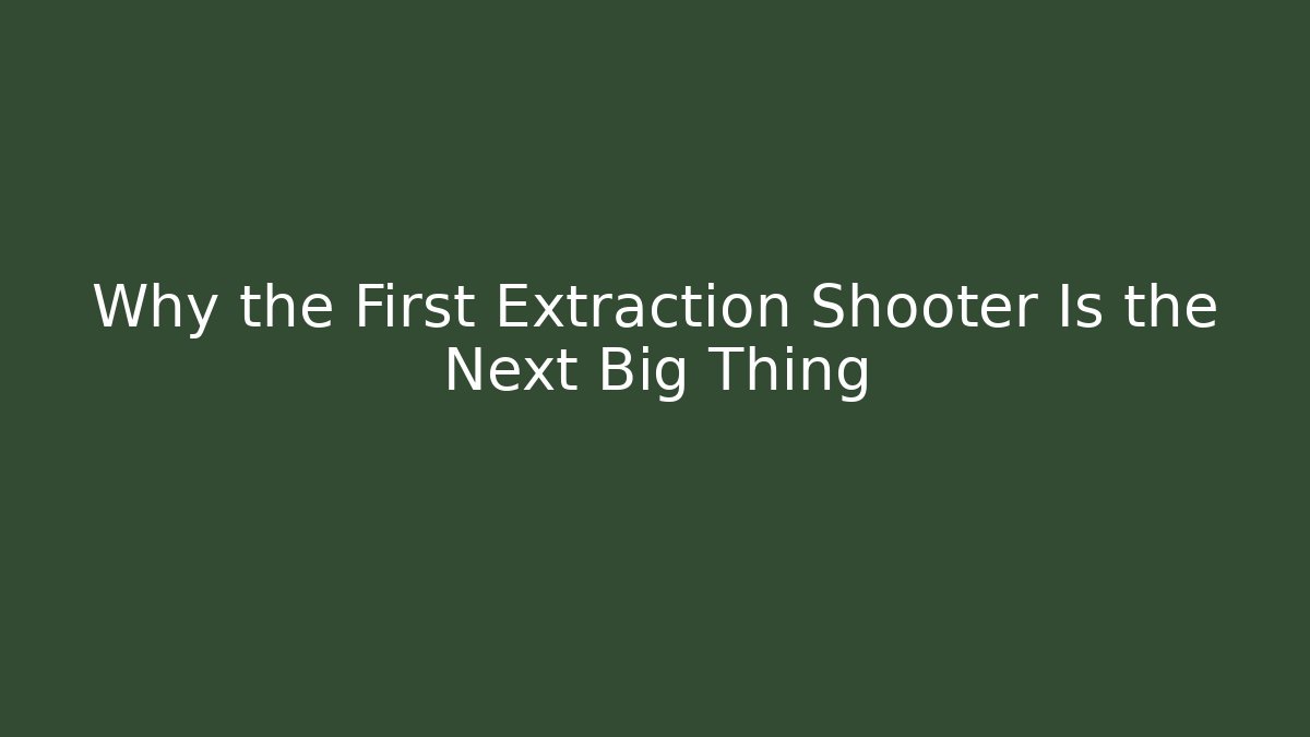 Why the First Extraction Shooter Is the Next Big Thing