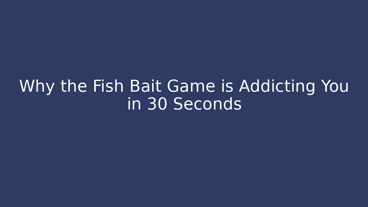 Why the Fish Bait Game is Addicting You in 30 Seconds