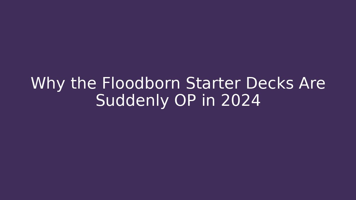 Why the Floodborn Starter Decks Are Suddenly OP in 2024