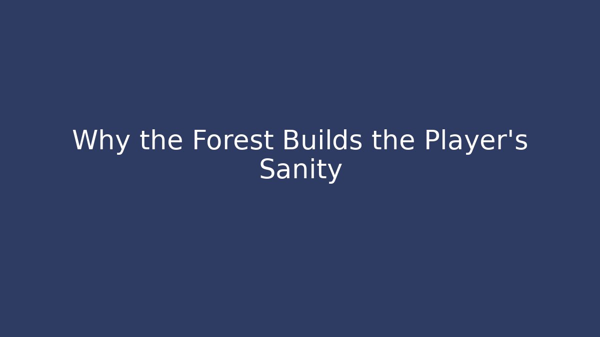 Why the Forest Builds the Player's Sanity