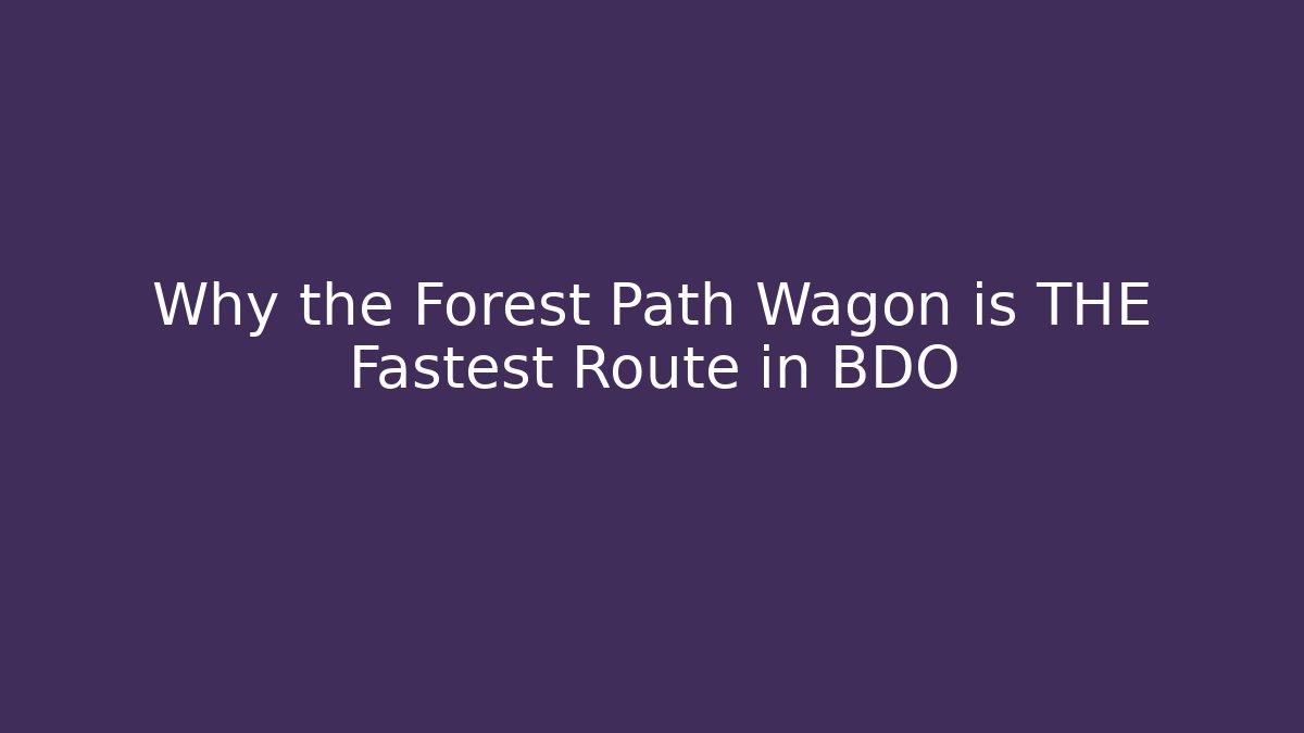 Why the Forest Path Wagon is THE Fastest Route in BDO