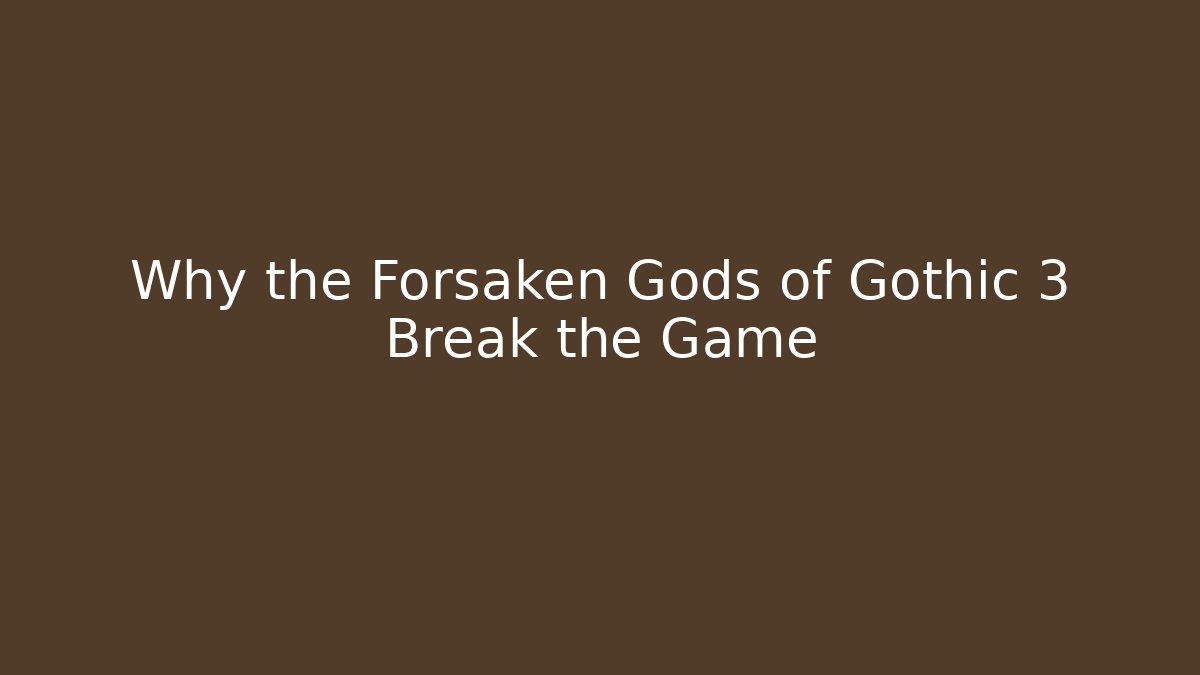 Why the Forsaken Gods of Gothic 3 Break the Game