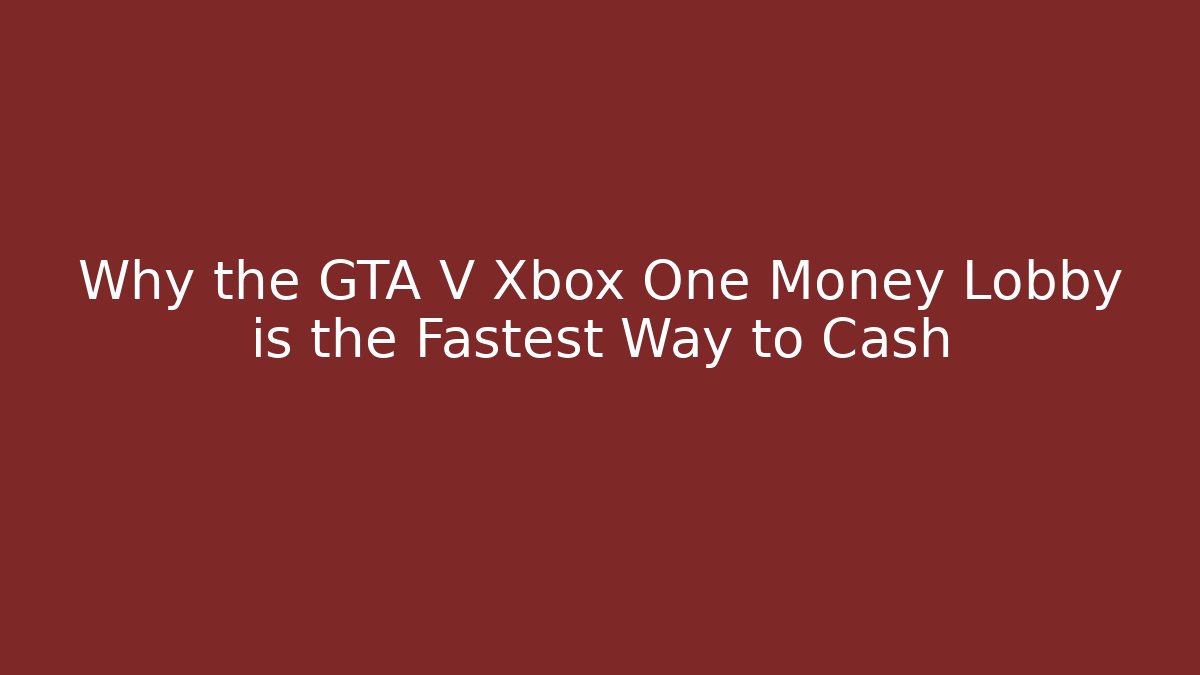 Why the GTA V Xbox One Money Lobby is the Fastest Way to Cash