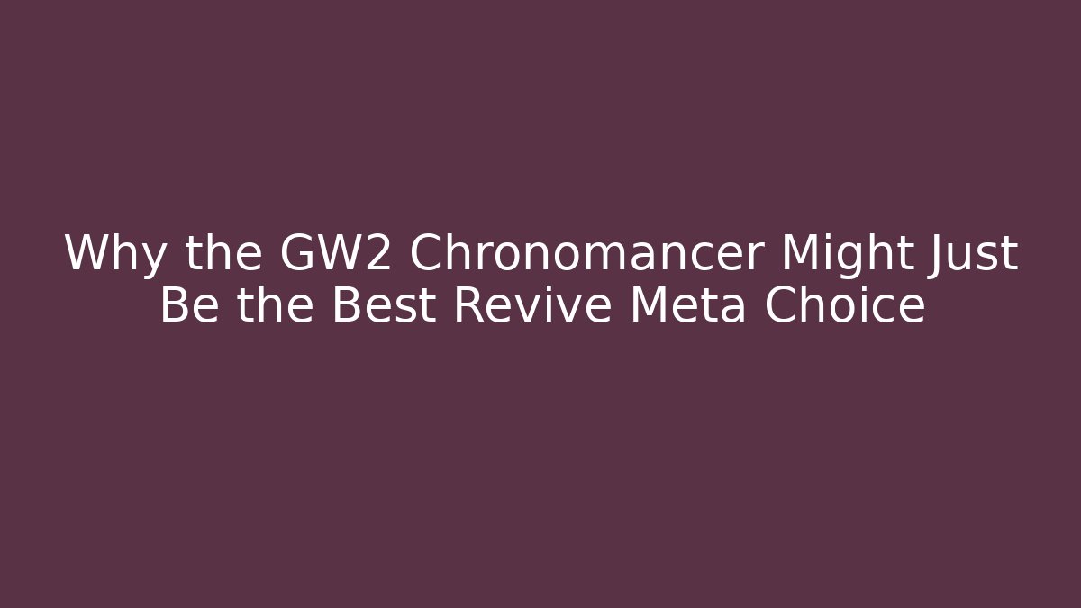 Why the GW2 Chronomancer Might Just Be the Best Revive Meta Choice