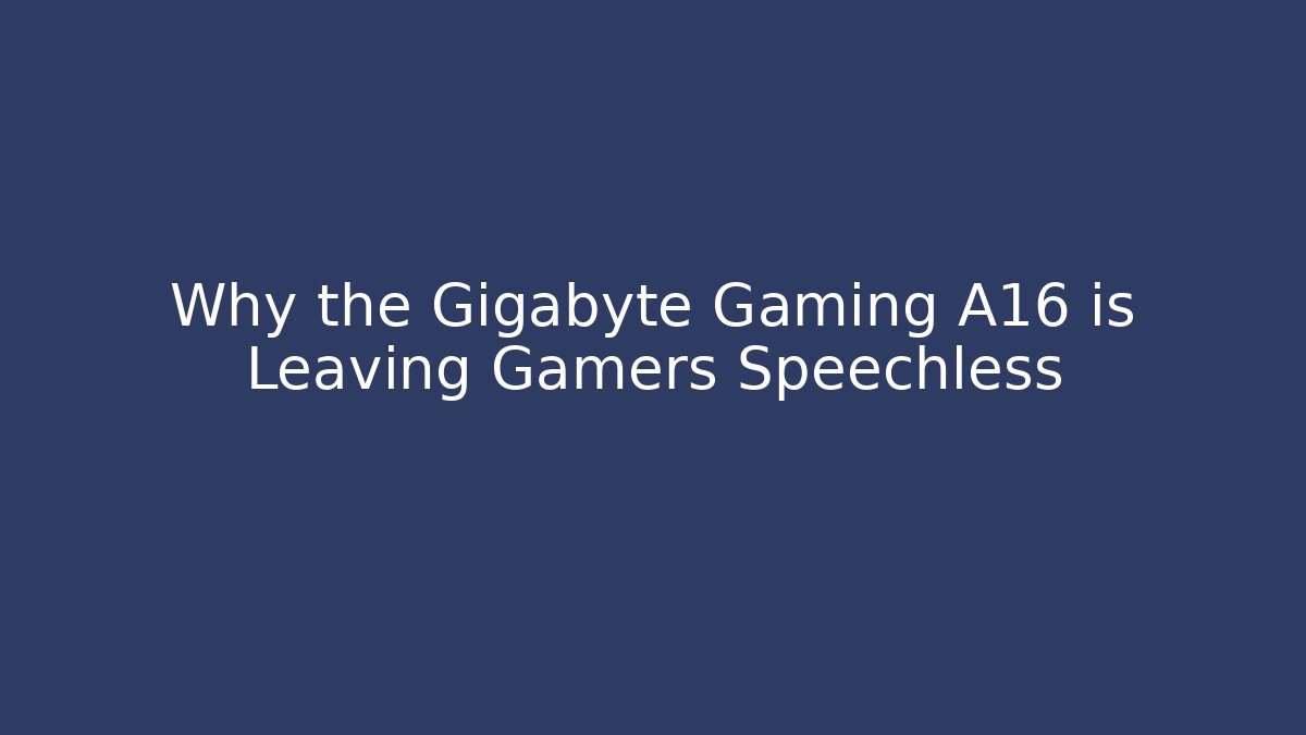 Why the Gigabyte Gaming A16 is Leaving Gamers Speechless