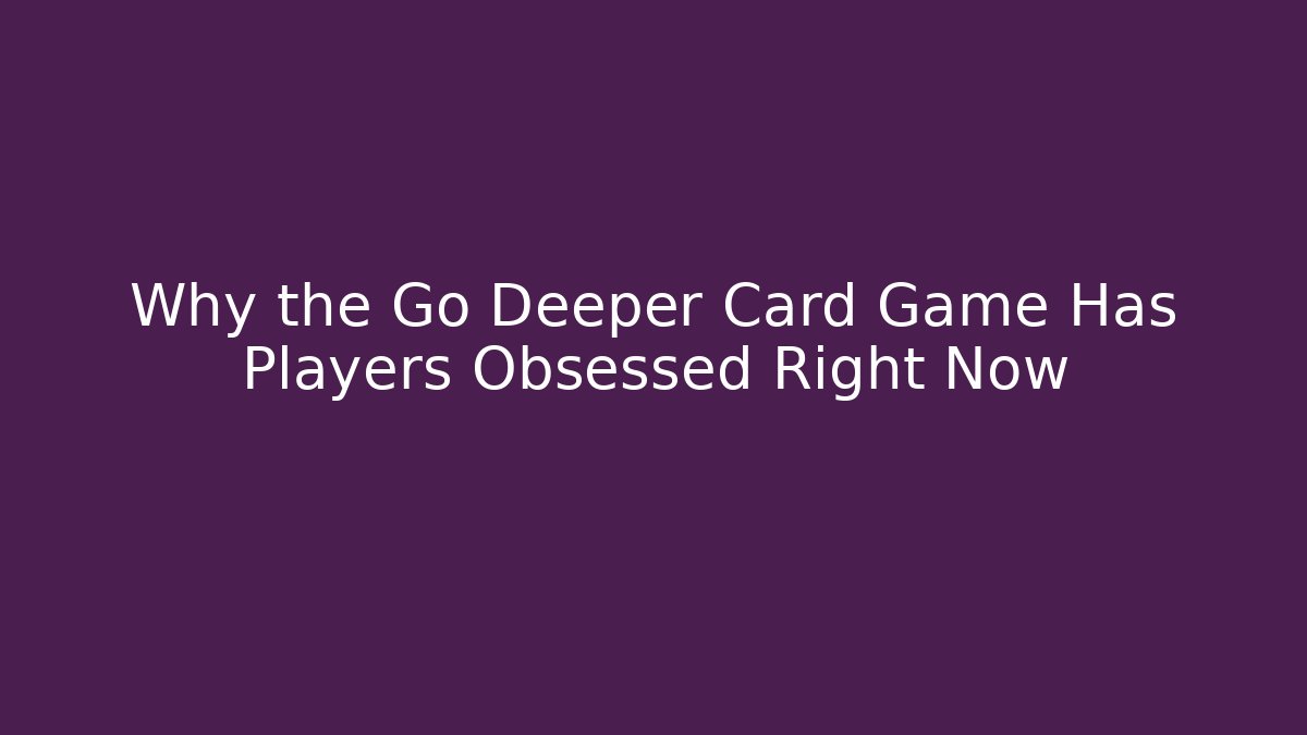Why the Go Deeper Card Game Has Players Obsessed Right Now