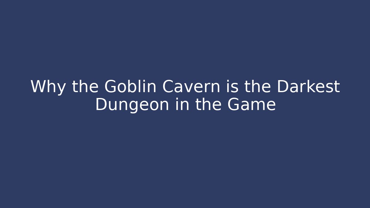 Why the Goblin Cavern is the Darkest Dungeon in the Game