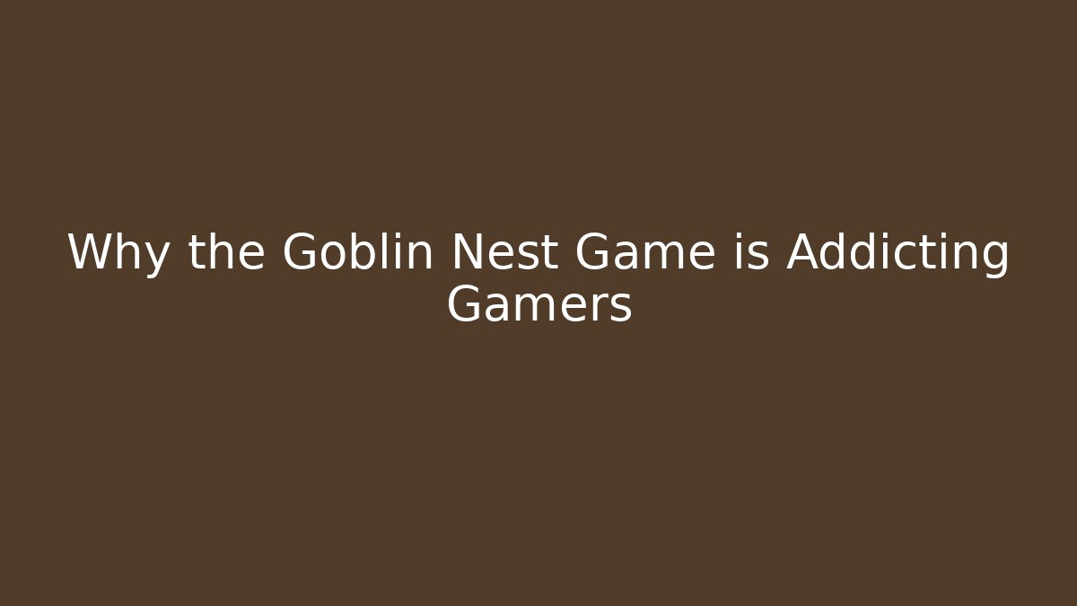 Why the Goblin Nest Game is Addicting Gamers