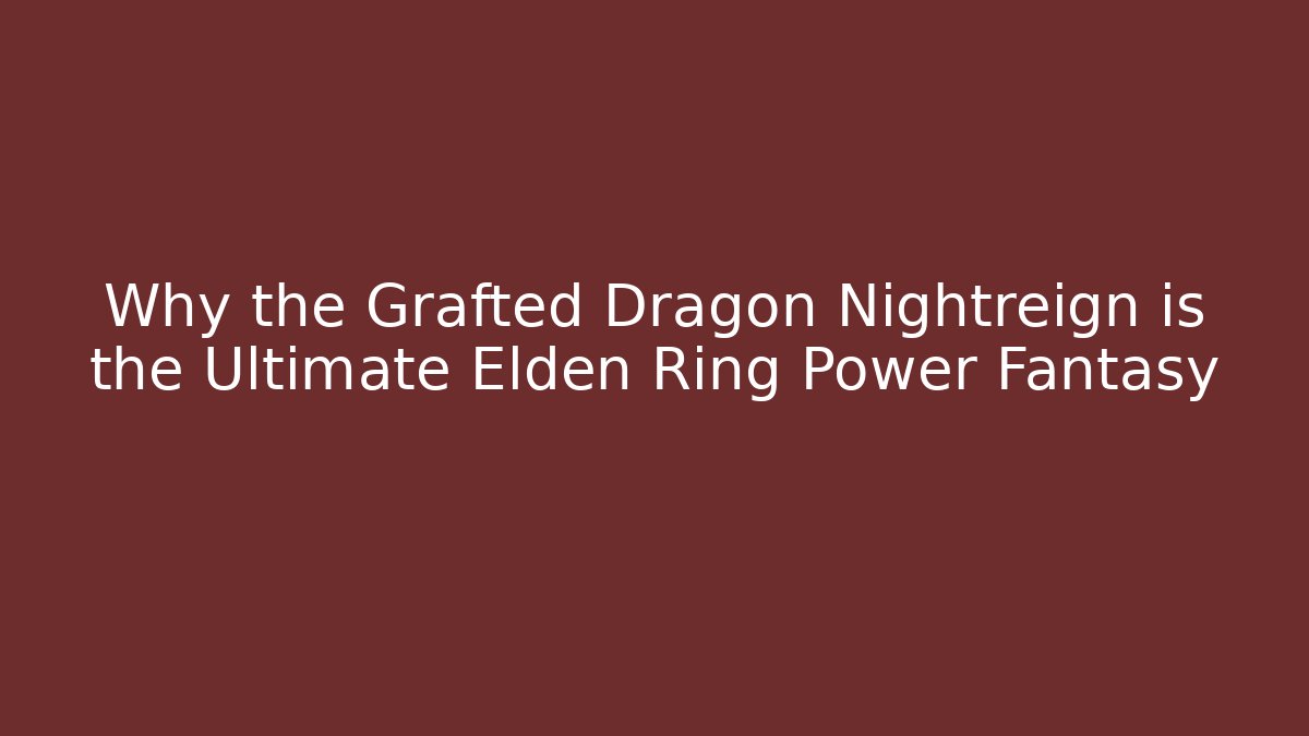 Why the Grafted Dragon Nightreign is the Ultimate Elden Ring Power Fantasy