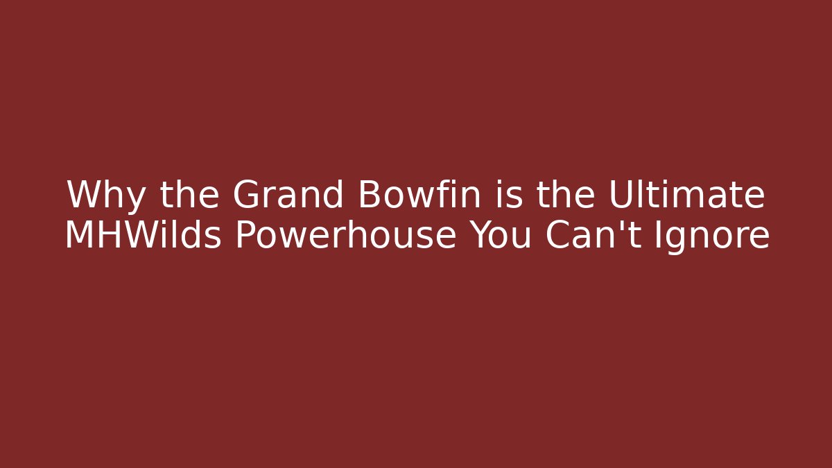 Why the Grand Bowfin is the Ultimate MHWilds Powerhouse You Can't Ignore