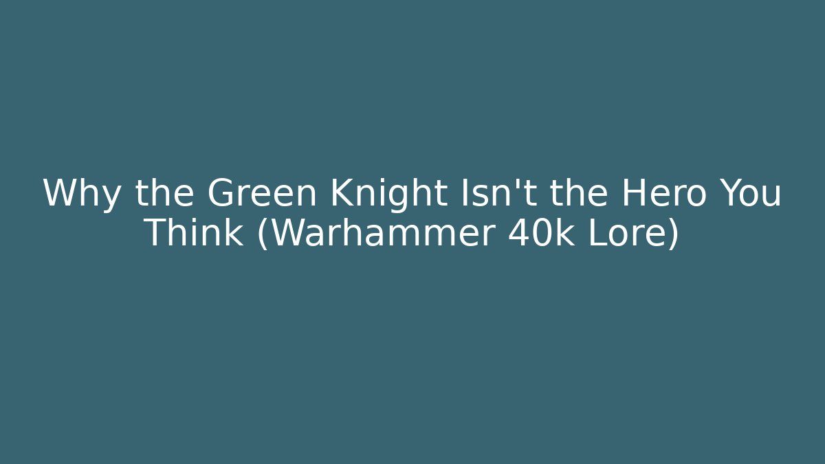 Why the Green Knight Isn't the Hero You Think (Warhammer 40k Lore)