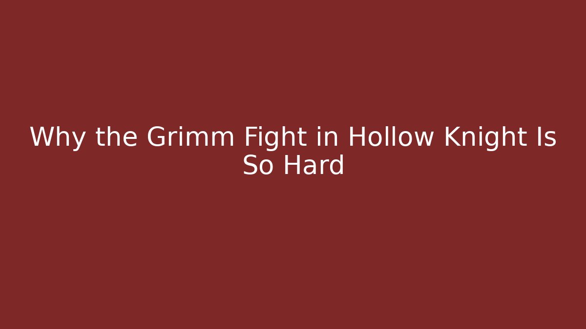 Why the Grimm Fight in Hollow Knight Is So Hard