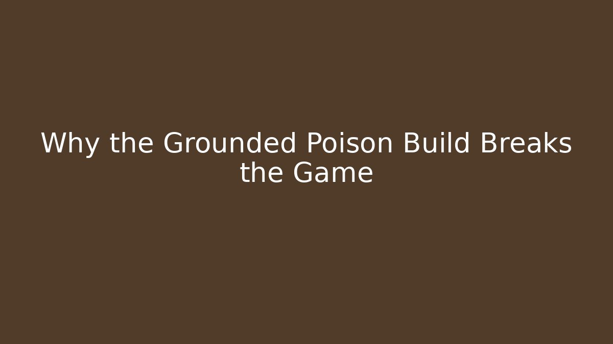 Why the Grounded Poison Build Breaks the Game