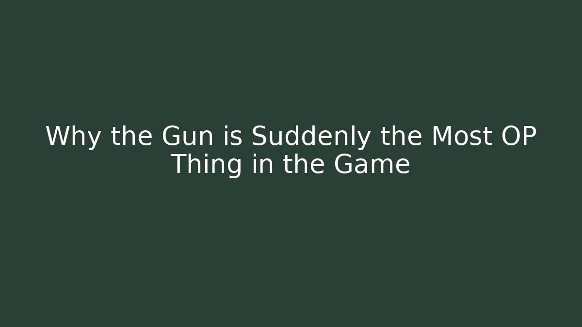 Why the Gun is Suddenly the Most OP Thing in the Game
