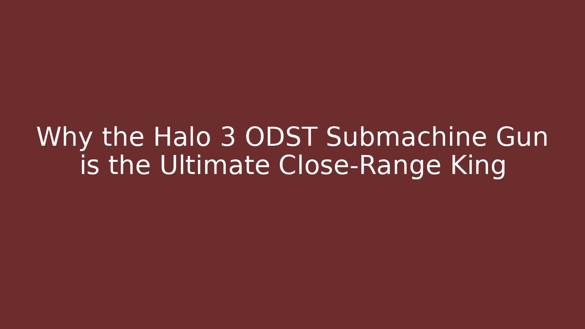 Why the Halo 3 ODST Submachine Gun is the Ultimate Close-Range King