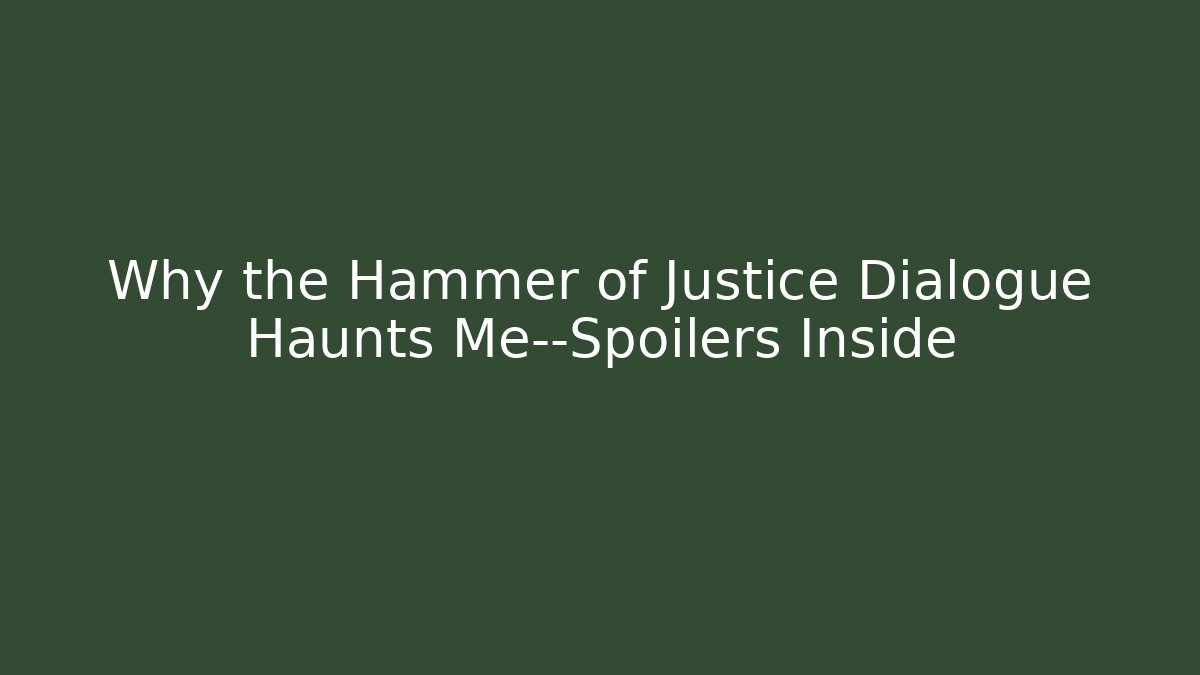 Why the Hammer of Justice Dialogue Haunts Me—Spoilers Inside