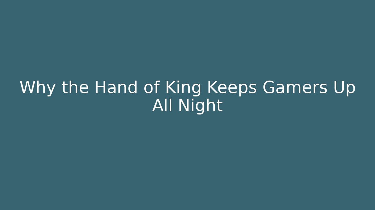 Why the Hand of King Keeps Gamers Up All Night