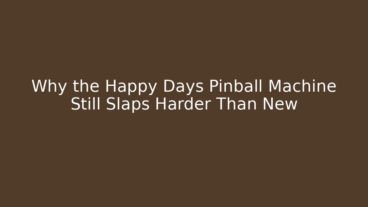 Why the Happy Days Pinball Machine Still Slaps Harder Than New