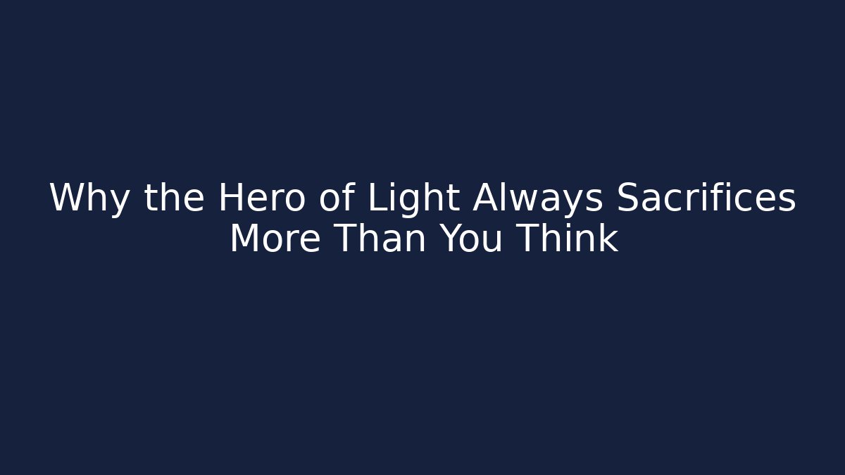 Why the Hero of Light Always Sacrifices More Than You Think