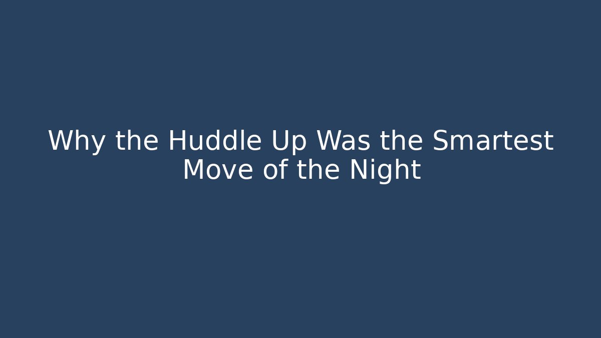 Why the Huddle Up Was the Smartest Move of the Night