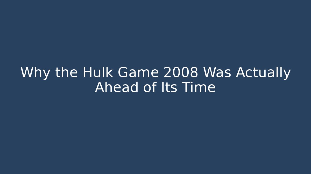 Why the Hulk Game 2008 Was Actually Ahead of Its Time