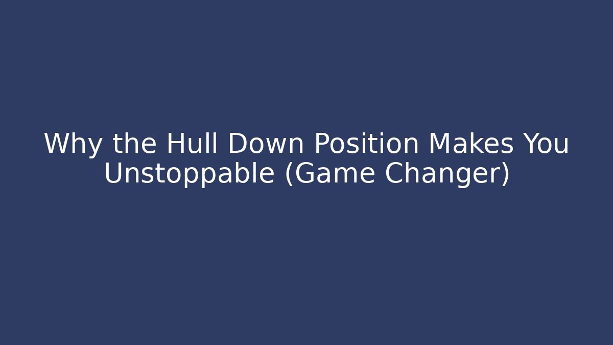 Why the Hull Down Position Makes You Unstoppable (Game Changer) - Create More Assets