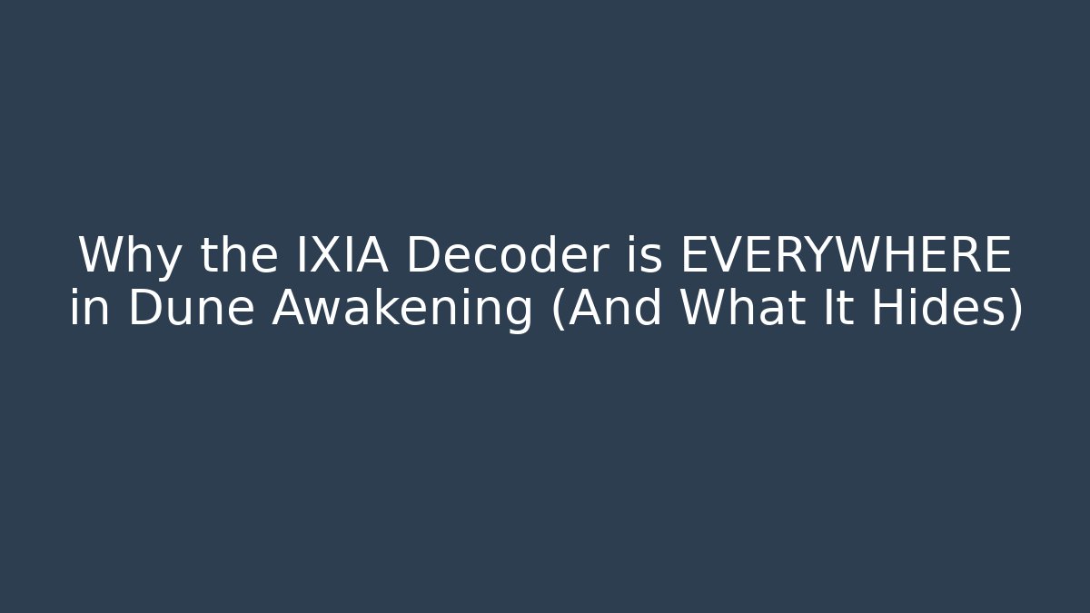 Why the IXIA Decoder is EVERYWHERE in Dune Awakening (And What It Hides)