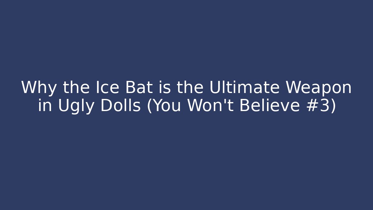 Why the Ice Bat is the Ultimate Weapon in Ugly Dolls (You Won’t Believe #3)